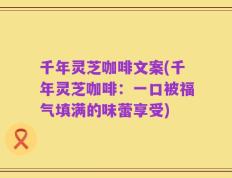 千年灵芝咖啡文案(千年灵芝咖啡：一口被福气填满的味蕾享受)