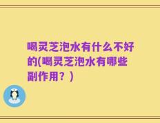喝灵芝泡水有什么不好的(喝灵芝泡水有哪些副作用？)
