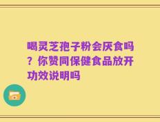 喝灵芝孢子粉会厌食吗？你赞同保健食品放开功效说明吗