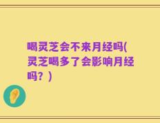 喝灵芝会不来月经吗(灵芝喝多了会影响月经吗？)
