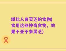 堪比人参灵芝的食物(食用这些神奇食物，效果不亚于参灵芝)