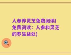 人参养灵芝免费阅读(免费阅读：人参和灵芝的养生益处)