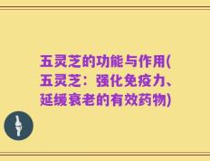 五灵芝的功能与作用(五灵芝：强化免疫力、延缓衰老的有效药物)