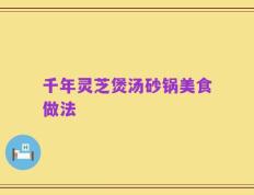千年灵芝煲汤砂锅美食做法
