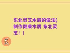 东北灵芝木屑的做法(制作健康木屑 东北灵芝！)
