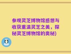 参观灵芝博物馆感想与收获重温灵芝之美，探秘灵芝博物馆的奥秘)