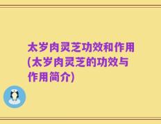 太岁肉灵芝功效和作用(太岁肉灵芝的功效与作用简介)