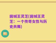 固城王灵芝(固城王灵芝：一个传奇女性与历史共舞)