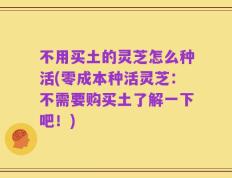 不用买土的灵芝怎么种活(零成本种活灵芝：不需要购买土了解一下吧！)