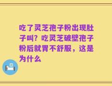 吃了灵芝孢子粉出现肚子叫？吃灵芝破壁孢子粉后就胃不舒服，这是为什么