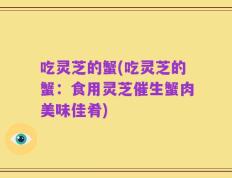 吃灵芝的蟹(吃灵芝的蟹：食用灵芝催生蟹肉美味佳肴)