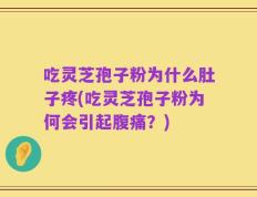 吃灵芝孢子粉为什么肚子疼(吃灵芝孢子粉为何会引起腹痛？)