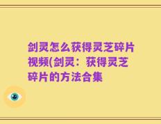 剑灵怎么获得灵芝碎片视频(剑灵：获得灵芝碎片的方法合集