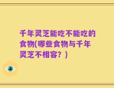 千年灵芝能吃不能吃的食物(哪些食物与千年灵芝不相容？)