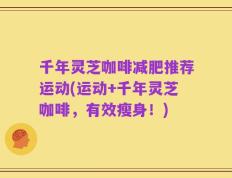 千年灵芝咖啡减肥推荐运动(运动+千年灵芝咖啡，有效瘦身！)