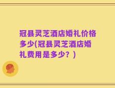 冠县灵芝酒店婚礼价格多少(冠县灵芝酒店婚礼费用是多少？)