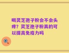 喝灵芝孢子粉会不会头疼？灵芝孢子粉真的可以提高免疫力吗