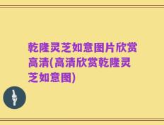 乾隆灵芝如意图片欣赏高清(高清欣赏乾隆灵芝如意图)
