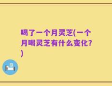 喝了一个月灵芝(一个月喝灵芝有什么变化？)