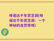 呀诺达千年灵芝洞(呀诺达千年灵芝洞：一个神秘的自然奇观)