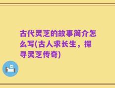 古代灵芝的故事简介怎么写(古人求长生，探寻灵芝传奇)