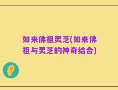 如来佛祖灵芝(如来佛祖与灵芝的神奇结合)
