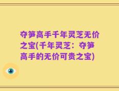 夺笋高手千年灵芝无价之宝(千年灵芝：夺笋高手的无价可贵之宝)