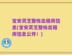 宝安灵芝整栋出租房信息(宝安灵芝整栋出租房信息公开！)