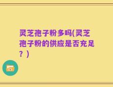 灵芝孢子粉多吗(灵芝孢子粉的供应是否充足？)