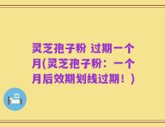 灵芝孢子粉 过期一个月(灵芝孢子粉：一个月后效期划线过期！)
