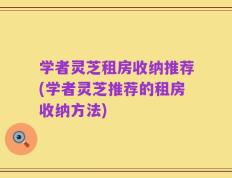 学者灵芝租房收纳推荐(学者灵芝推荐的租房收纳方法)