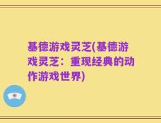 基德游戏灵芝(基德游戏灵芝：重现经典的动作游戏世界)