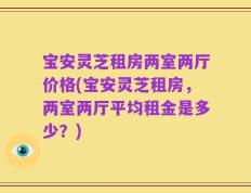 宝安灵芝租房两室两厅价格(宝安灵芝租房，两室两厅平均租金是多少？)