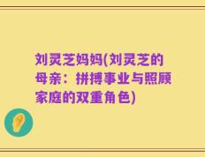 刘灵芝妈妈(刘灵芝的母亲：拼搏事业与照顾家庭的双重角色)