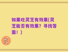 如果吃灵芝有效果(灵芝能否有效果？寻找答案！)