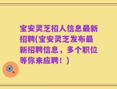 宝安灵芝招人信息最新招聘(宝安灵芝发布最新招聘信息，多个职位等你来应聘！)