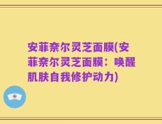 安菲奈尔灵芝面膜(安菲奈尔灵芝面膜：唤醒肌肤自我修护动力)