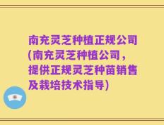 南充灵芝种植正规公司(南充灵芝种植公司，提供正规灵芝种苗销售及栽培技术指导)