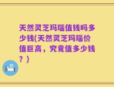 天然灵芝玛瑙值钱吗多少钱(天然灵芝玛瑙价值巨高，究竟值多少钱？)