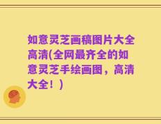 如意灵芝画稿图片大全高清(全网最齐全的如意灵芝手绘画图，高清大全！)