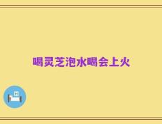 喝灵芝泡水喝会上火