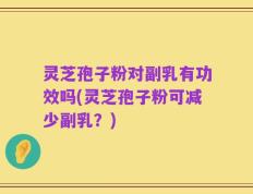 灵芝孢子粉对副乳有功效吗(灵芝孢子粉可减少副乳？)