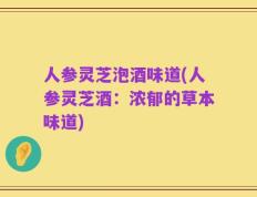 人参灵芝泡酒味道(人参灵芝酒：浓郁的草本味道)
