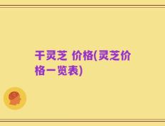 干灵芝 价格(灵芝价格一览表)
