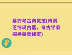 墓葬考古肉灵芝(肉灵芝惊现古墓，考古学家探寻墓葬秘密)