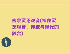 密宗灵芝观音(神秘灵芝观音：传统与现代的融合)