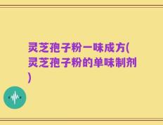 灵芝孢子粉一味成方(灵芝孢子粉的单味制剂)