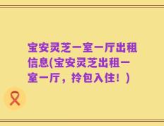 宝安灵芝一室一厅出租信息(宝安灵芝出租一室一厅，拎包入住！)