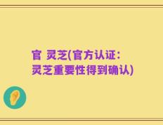 官 灵芝(官方认证：灵芝重要性得到确认)