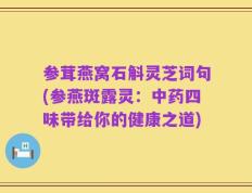 参茸燕窝石斛灵芝词句(参燕斑露灵：中药四味带给你的健康之道)